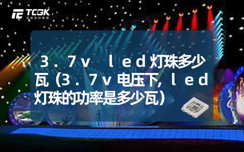 3.7v led灯珠多少瓦（3.7v电压下,led灯珠的功率是多少瓦）